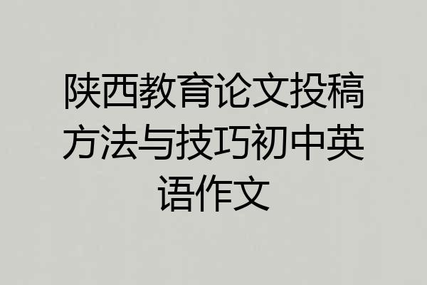 陕西教育论文投稿方法与技巧初中英语作文