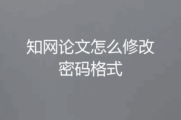 知网论文怎么修改密码格式
