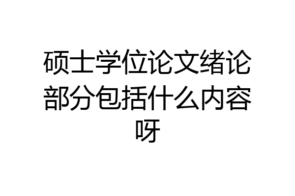 硕士学位论文绪论部分包括什么内容呀