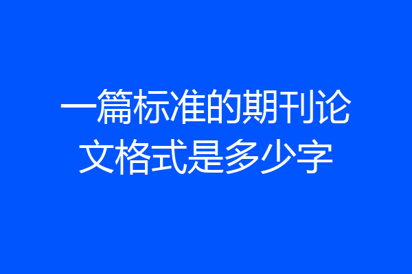 一篇标准的期刊论文格式是多少字