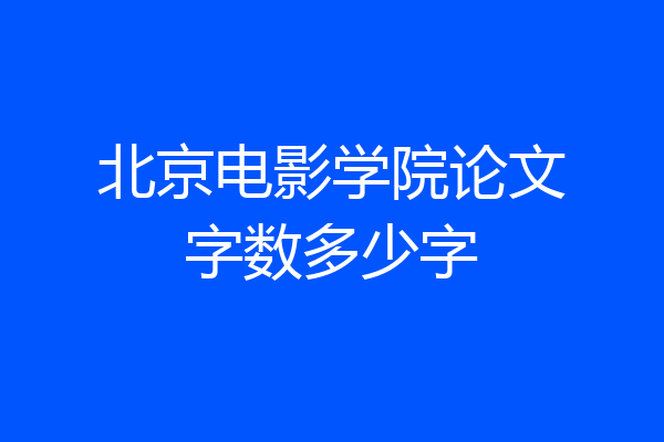 北京电影学院论文字数多少字