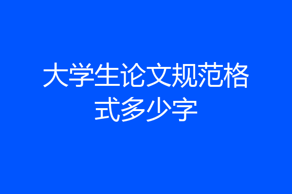 大学生论文规范格式多少字