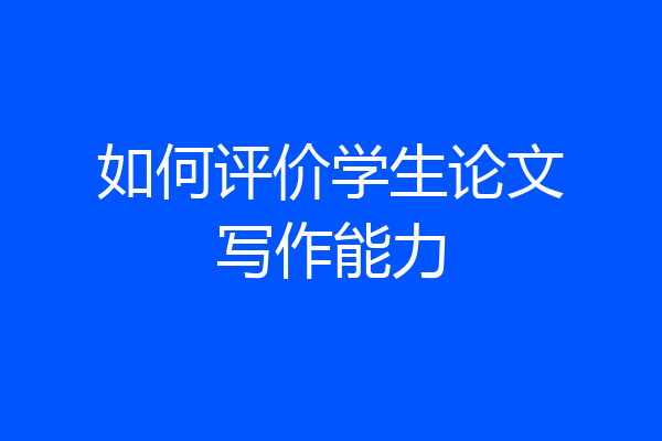 如何评价学生论文写作能力