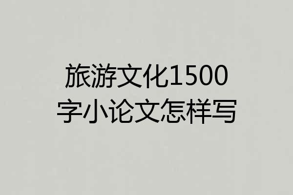 旅游文化1500字小论文怎样写