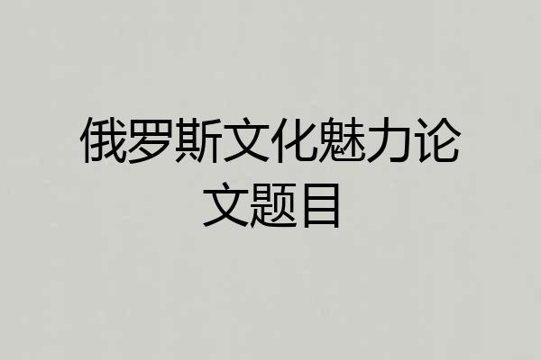 俄罗斯文化魅力论文题目