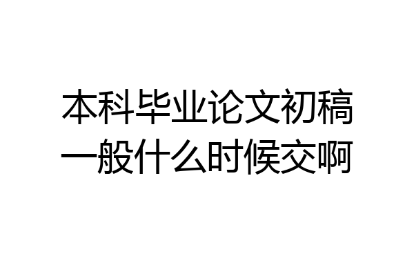 本科毕业论文初稿一般什么时候交啊
