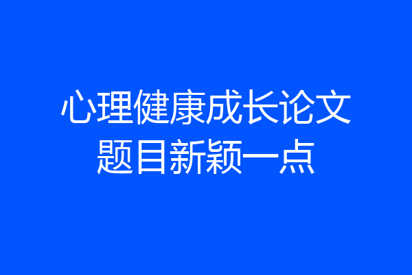 心理健康成长论文题目新颖一点