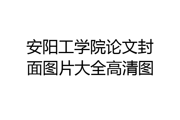 安阳工学院论文封面图片大全高清图