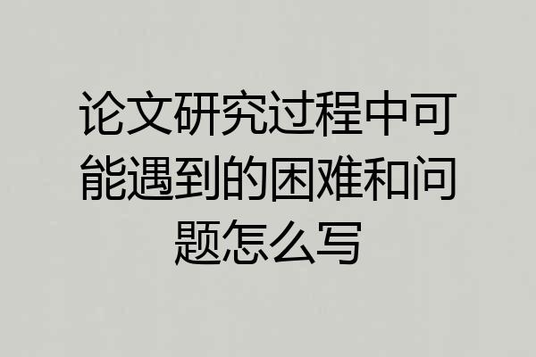 论文研究过程中可能遇到的困难和问题怎么写