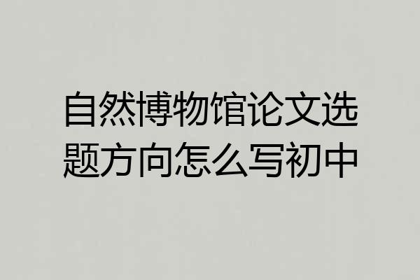 自然博物馆论文选题方向怎么写初中