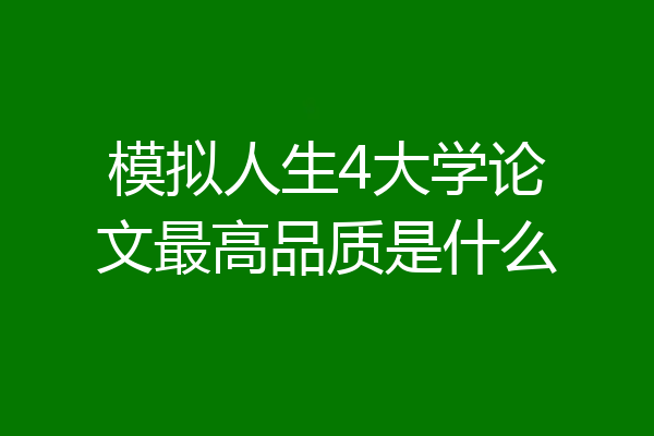 模拟人生4大学论文最高品质是什么