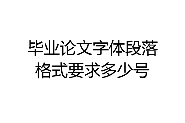 毕业论文字体段落格式要求多少号