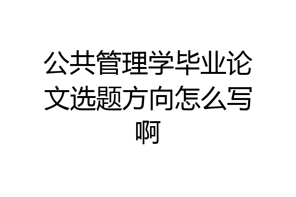 公共管理学毕业论文选题方向怎么写啊