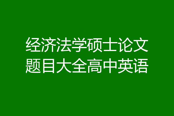经济法学硕士论文题目大全高中英语