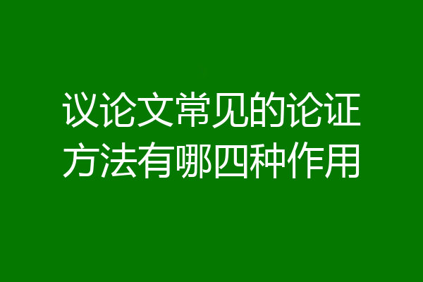 议论文常见的论证方法有哪四种作用
