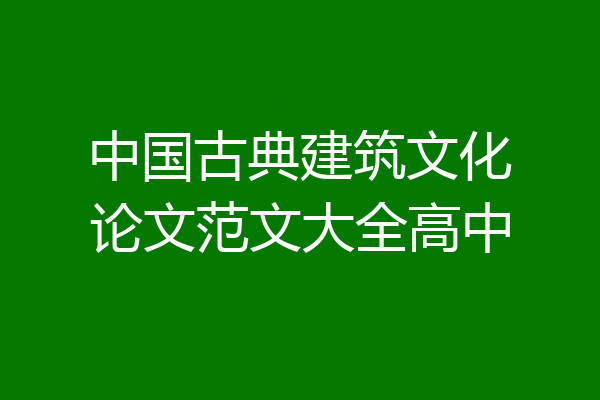 中国古典建筑文化论文范文大全高中