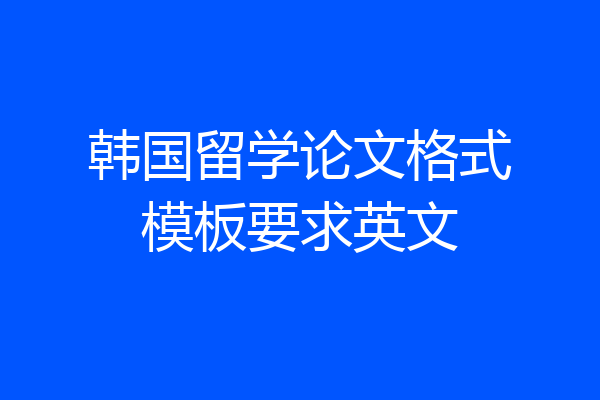 韩国留学论文格式模板要求英文