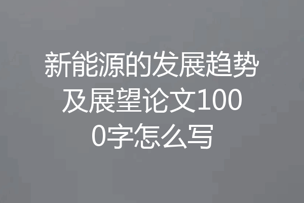 新能源的发展趋势及展望论文1000字怎么写