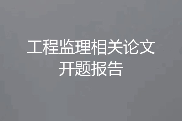 工程监理相关论文开题报告