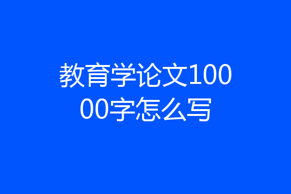 教育学论文10000字怎么写