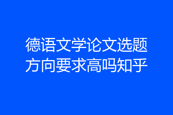德语文学论文选题方向要求高吗知乎