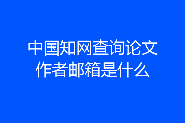 中国知网查询论文作者邮箱是什么