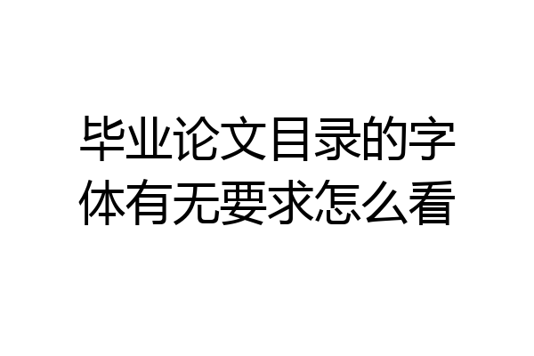 毕业论文目录的字体有无要求怎么看