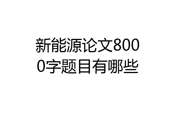 新能源论文8000字题目有哪些