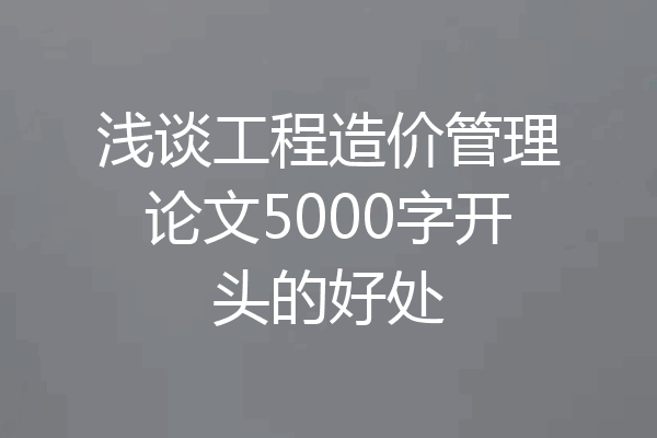 浅谈工程造价管理论文5000字开头的好处