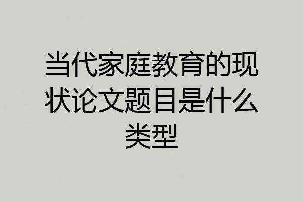 当代家庭教育的现状论文题目是什么类型