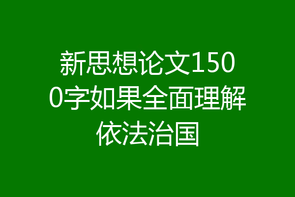 新思想论文1500字如果全面理解依法治国