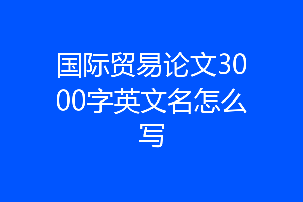 国际贸易论文3000字英文名怎么写