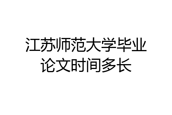 江苏师范大学毕业论文时间多长