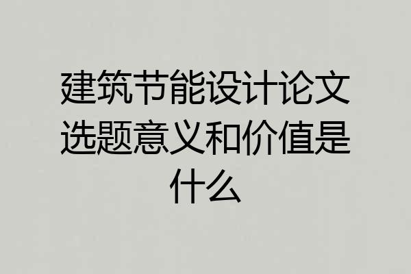 建筑节能设计论文选题意义和价值是什么