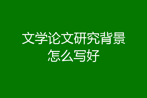 文学论文研究背景怎么写好