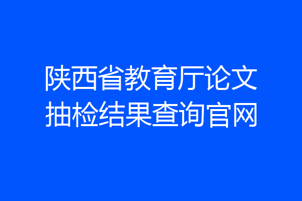 陕西省教育厅论文抽检结果查询官网