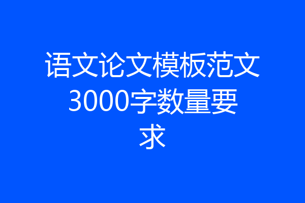 语文论文模板范文3000字数量要求