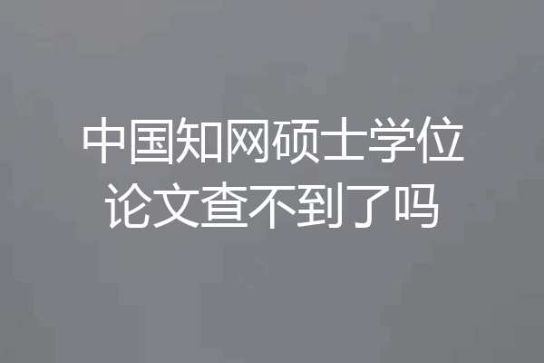 中国知网硕士学位论文查不到了吗