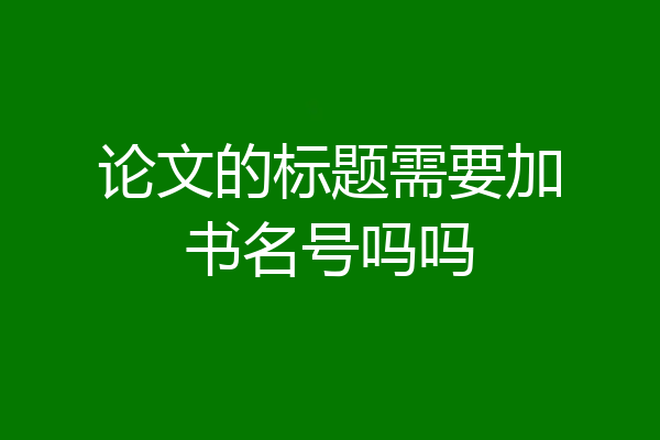论文的标题需要加书名号吗吗