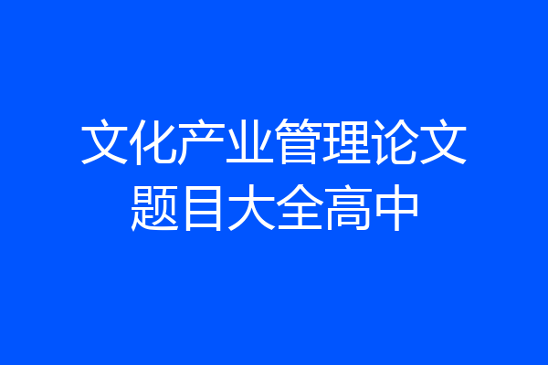 文化产业管理论文题目大全高中