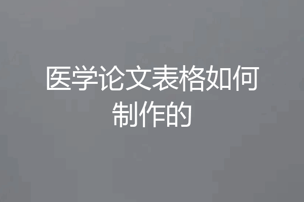 医学论文表格如何制作的