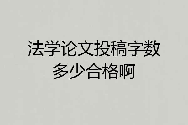 法学论文投稿字数多少合格啊