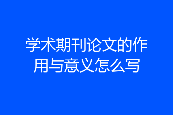 学术期刊论文的作用与意义怎么写