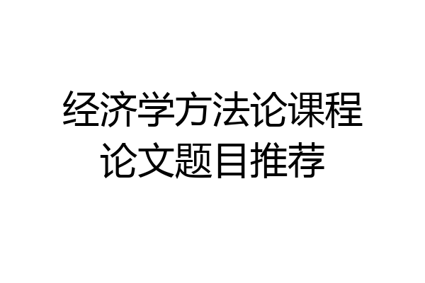 经济学方法论课程论文题目推荐