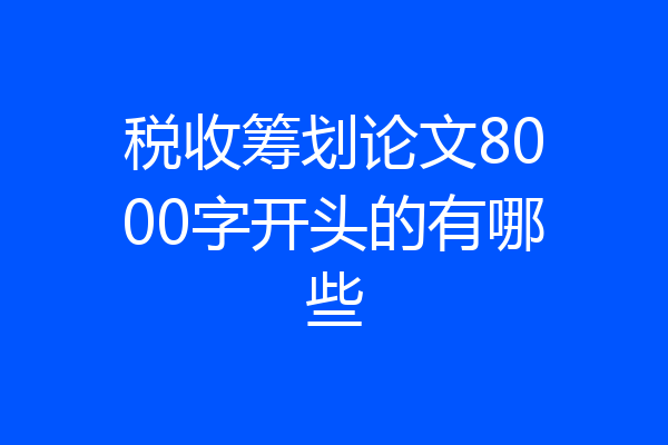 税收筹划论文8000字开头的有哪些