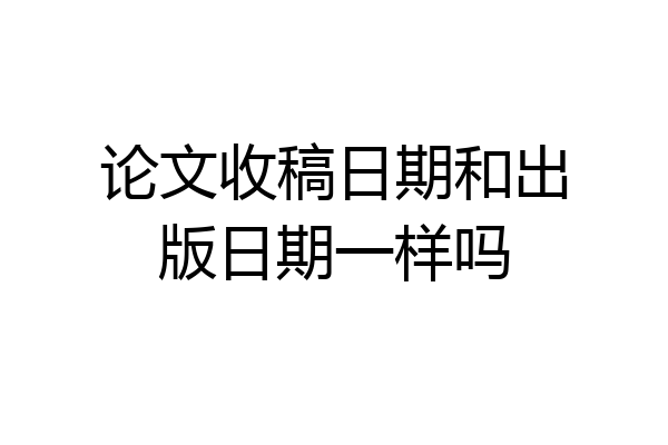 论文收稿日期和出版日期一样吗