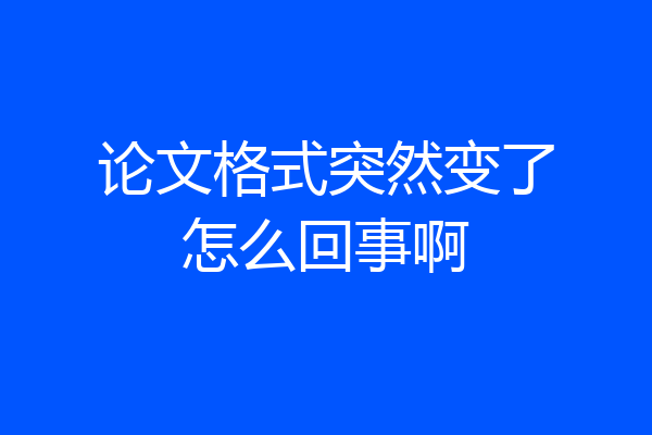 论文格式突然变了怎么回事啊