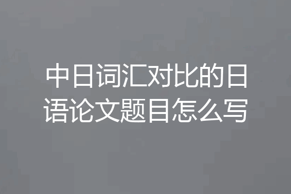 中日词汇对比的日语论文题目怎么写