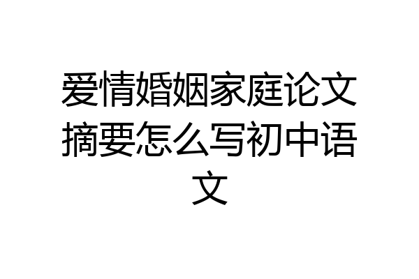 爱情婚姻家庭论文摘要怎么写初中语文