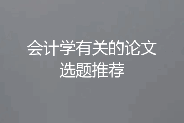 会计学有关的论文选题推荐